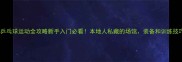 天津大港乒乓球运动全攻略新手入门必看本地人私藏的场馆装备和训练技巧大公开