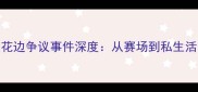 NBA球员花边争议事件深度从赛场到私生活的内幕