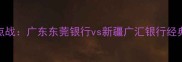 CBA季后赛焦点战广东东莞银行vs新疆广汇银行经典对决全记录
