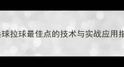 乒乓球拉球最佳点的技术与实战应用指南