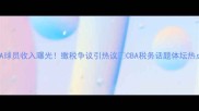 CBA球员收入曝光缴税争议引热议CBA税务话题体坛热点