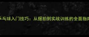乒乓球入门技巧从握拍到实战训练的全面指南