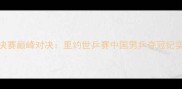 乒乓球男团决赛巅峰对决里约世乒赛中国男乒夺冠纪实赛事亮点全