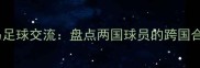 英格兰与巴拿马足球交流盘点两国球员的跨国合作与未来展望