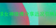 李晓霞退役后首度公开露面乒乓球女神微博分享近况引热议职业生涯回顾与未来规划深度
