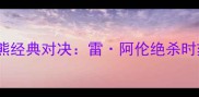 雷霆vs灰熊经典对决雷阿伦绝杀时刻全