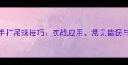 乒乓球反手打吊球技巧实战应用常见错误与提升方法