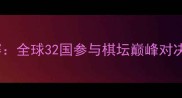 国际象棋世界锦标赛全球32国参与棋坛巅峰对决与战略博弈全记录