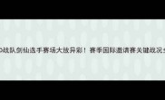 LGD战队剑仙选手赛场大放异彩赛季国际邀请赛关键战况全