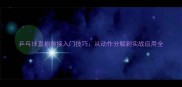 乒乓球直拍撇接入门技巧从动作分解到实战应用全