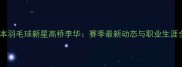 日本羽毛球新星高桥李华赛季最新动态与职业生涯全