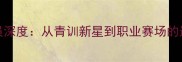 ABRAM球员深度从青训新星到职业赛场的逆袭之路