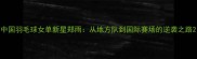 中国羽毛球女单新星郑雨从地方队到国际赛场的逆袭之路