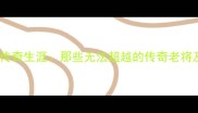 中国乒乓球传奇生涯那些无法超越的传奇老将及历史地位