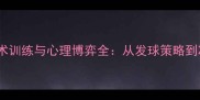 网球运动员技战术训练与心理博弈全从发球策略到决胜盘制胜法则