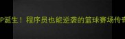 阿里体育月度MVP诞生程序员也能逆袭的篮球赛场传奇附福利攻略