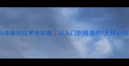 乒乓球横拍技术全攻略从入门到精通的7大核心技巧