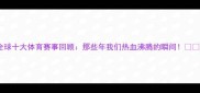 全球十大体育赛事回顾那些年我们热血沸腾的瞬间