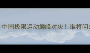 李宴坤VS潇杀狂中国极限运动巅峰对决谁将问鼎年度MVP