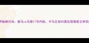 赛季西甲巅峰对决皇马vs马竞11号内战卡马文加VS莫拉塔谁能主宰伯纳乌
