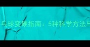 家庭自制乒乓球变硬指南5种科学方法与注意事项