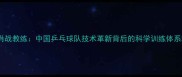 肖战教练中国乒乓球队技术革新背后的科学训练体系