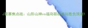 J联赛焦点战山形山神vs福岛联战术与胜负预测
