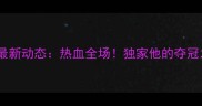 张玉龙搏击比赛最新动态热血全场独家他的夺冠之路与未来挑战