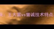 中国国门巅峰对决王大雷vs曾诚技术特点与职业表现深度