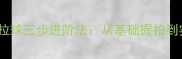 乒乓球反手拉球三步进阶法从基础握拍到实战技巧全