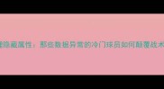 足球经理隐藏属性那些数据异常的冷门球员如何颠覆战术体系