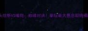 骨头琼斯VS嘴炮巅峰对决拳坛最大悬念即将揭晓