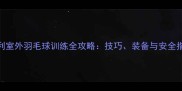 胜利室外羽毛球训练全攻略技巧装备与安全指南