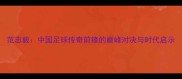 范志毅中国足球传奇前锋的巅峰对决与时代启示