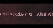 零基础必看乒乓球30天速成计划从握拍到实战技巧全攻略