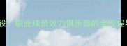 从签约到退役职业球员效力俱乐部的全流程与关键细节