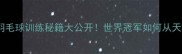 郑思维羽毛球训练秘籍大公开世界冠军如何从天才到王者