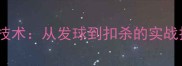 羽毛球职业选手技术从发球到扣杀的实战技巧与训练方法