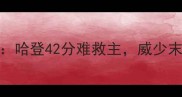 火箭vs开拓者第四场高清集锦哈登42分难救主威少末节爆发助开拓者锁定西部前八