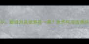 C罗VS内马尔巅峰对决谁更胜一筹世界杯预选赛终极较量全