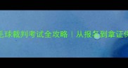 省运会羽毛球裁判考试全攻略从报名到拿证保姆级指南