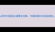 热血对决山东泰山vs河内FC国际友谊赛全攻略中超劲旅VS东南亚霸主这些看点必须收藏