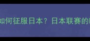 西班牙足球青训如何征服日本日本联赛的欧洲球员生存指南