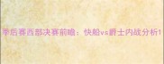 季后赛西部决赛前瞻快船vs爵士内战分析