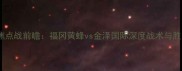 J3联赛焦点战前瞻福冈黄蜂vs金泽国际深度战术与胜负预测