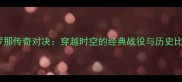 巴塞罗那传奇对决穿越时空的经典战役与历史比赛全