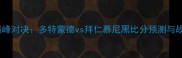 德甲巅峰对决多特蒙德vs拜仁慕尼黑比分预测与战术全