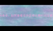 足球赛事时间表全如何查看全球足球比赛时间及赛程安排指南