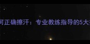 羽毛球运动中如何正确擦汗专业教练指导的5大技巧与常见误区