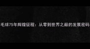 中国羽毛球75年辉煌征程从零到世界之巅的发展密码与启示